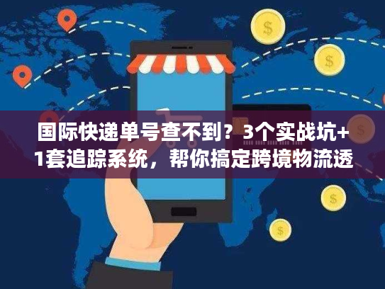 国际快递单号查不到？3个实战坑+1套追踪系统，帮你搞定跨境物流透明化