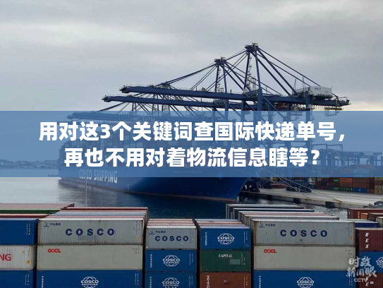 用对这3个关键词查国际快递单号,再也不用对着物流信息瞎等? 用对这3个关键词查国际快递单号,再也不用对着物流信息瞎等?