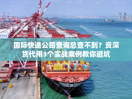 国际快递公司查询总查不到？资深货代用3个实战案例教你避坑
