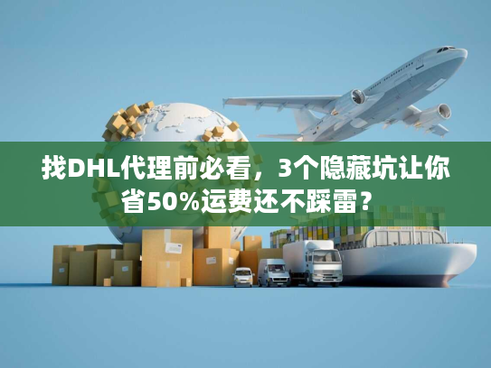 找DHL代理前必看，3个隐藏坑让你省50%运费还不踩雷？