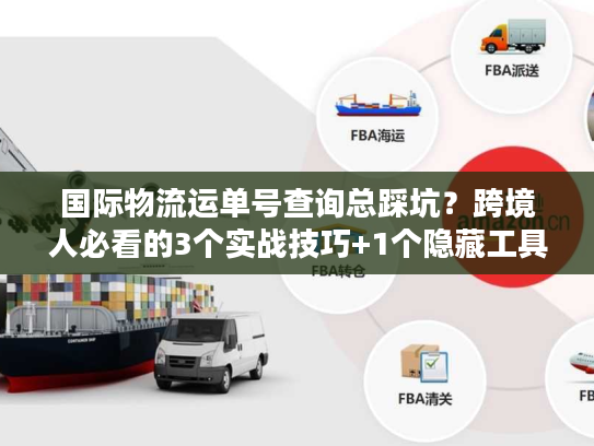 国际物流运单号查询总踩坑？跨境人必看的3个实战技巧+1个隐藏工具