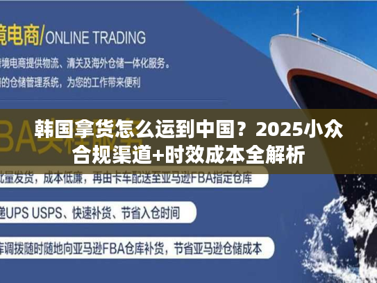 韩国拿货怎么运到中国？2025小众合规渠道+时效成本全解析
