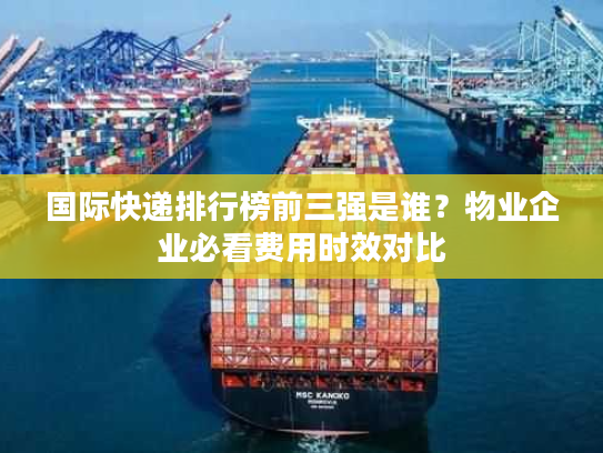 国际快递排行榜前三强是谁?物业企业必看费用时效对比 国际快递排行榜前三强是谁?物业企业必看费用时效对比