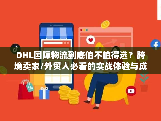 DHL国际物流到底值不值得选?跨境卖家/外贸人必看的实战体验与成本真相 DHL国际物流到底值不值得选?跨境卖家/外贸人必看的实战体验与成本真相