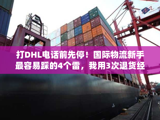 打DHL电话前先停!国际物流新手最容易踩的4个雷,我用3次退货经历换来了答案 打DHL电话前先停!国际物流新手最容易踩的4个雷,我用3次退货经历换来了答案
