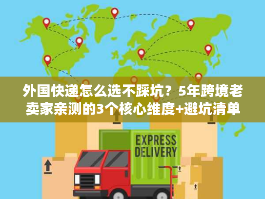 外国快递怎么选不踩坑?5年跨境老卖家亲测的3个核心维度+避坑清单 外国快递怎么选不踩坑?5年跨境老卖家亲测的3个核心维度+避坑清单