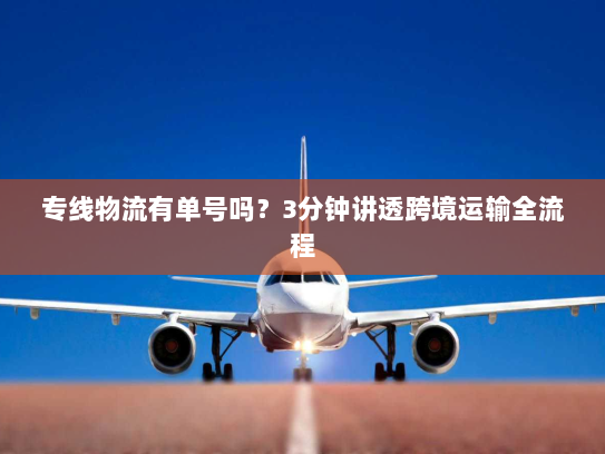 专线物流有单号吗？3分钟讲透跨境运输全流程