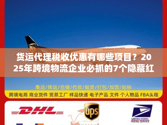 货运代理税收优惠有哪些项目？2025年跨境物流企业必抓的7个隐藏红利