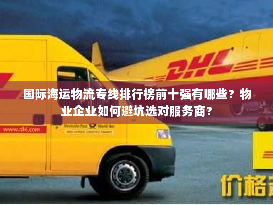 国际海运物流专线排行榜前十强有哪些?物业企业如何避坑选对服务商? 国际海运物流专线排行榜前十强有哪些?物业企业如何避坑选对服务商?