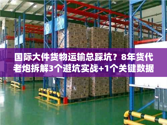 国际大件货物运输总踩坑？8年货代老炮拆解3个避坑实战+1个关键数据