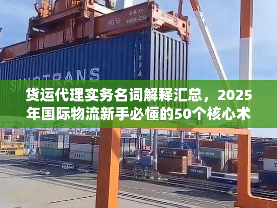 货运代理实务名词解释汇总，2025年国际物流新手必懂的50个核心术语你知道几个？