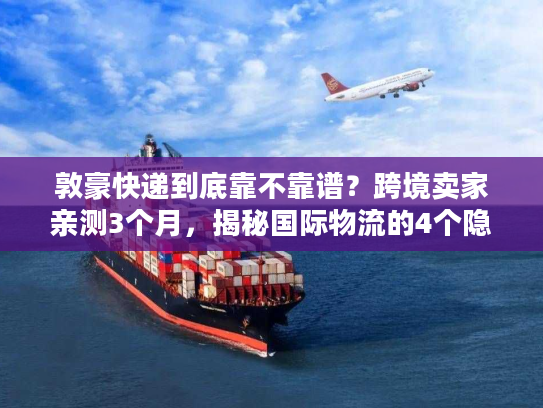 敦豪快递到底靠不靠谱？跨境卖家亲测3个月，揭秘国际物流的4个隐藏真相