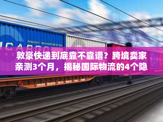 敦豪快递到底靠不靠谱？跨境卖家亲测3个月，揭秘国际物流的4个隐藏真相