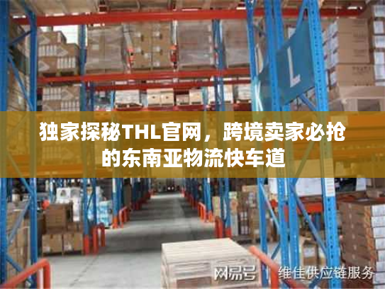 独家探秘THL官网，跨境卖家必抢的东南亚物流快车道