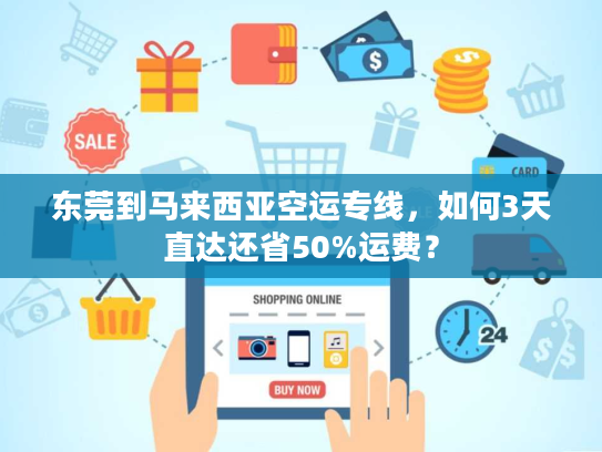 东莞到马来西亚空运专线，如何3天直达还省50%运费？