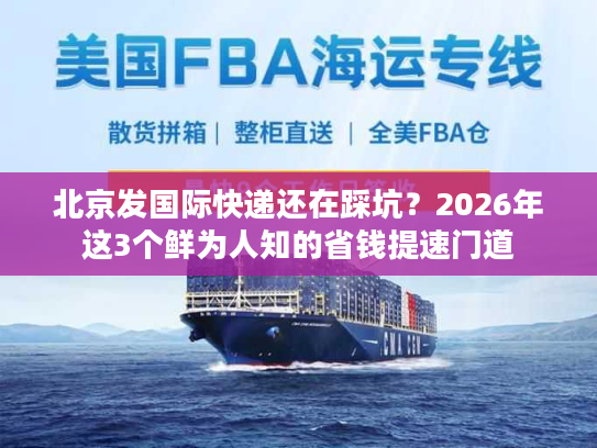 北京发国际快递还在踩坑?2026年这3个鲜为人知的省钱提速门道 北京发国际快递还在踩坑?2026年这3个鲜为人知的省钱提速门道