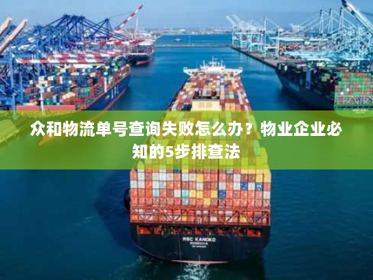 众和物流单号查询失败怎么办？物业企业必知的5步排查法