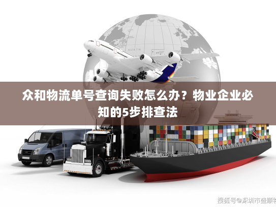 众和物流单号查询失败怎么办?物业企业必知的5步排查法 众和物流单号查询失败怎么办?物业企业必知的5步排查法