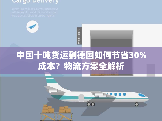 中国十吨货运到德国如何节省30%成本？物流方案全解析