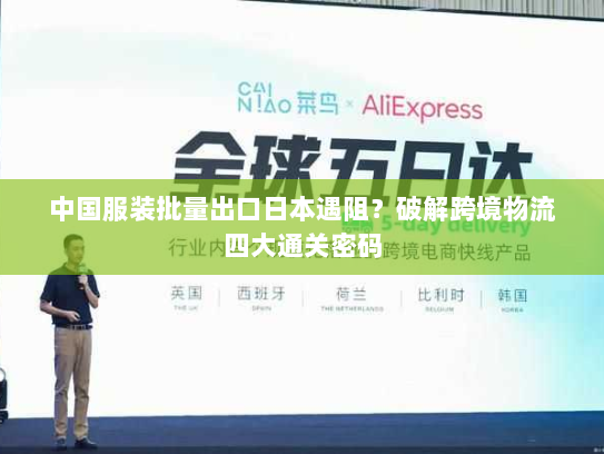 中国服装批量出口日本遇阻?破解跨境物流四大通关密码 中国服装批量出口日本遇阻?破解跨境物流四大通关密码