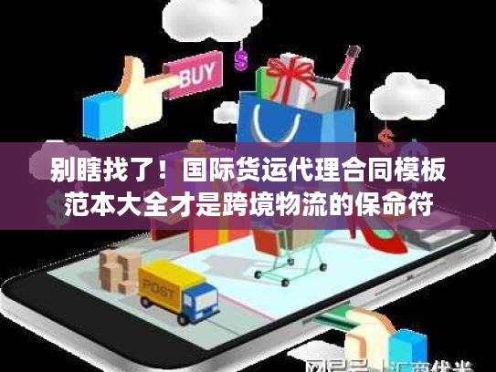 别瞎找了！国际货运代理合同模板范本大全才是跨境物流的保命符