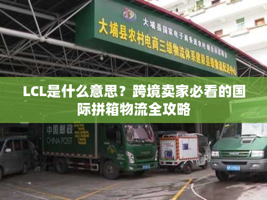 LCL是什么意思？跨境卖家必看的国际拼箱物流全攻略