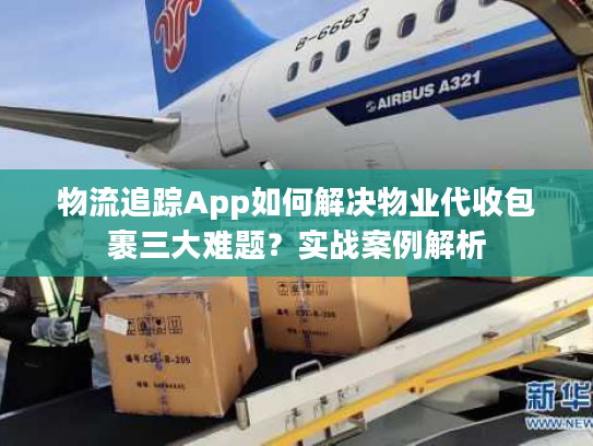 物流追踪App如何解决物业代收包裹三大难题？实战案例解析