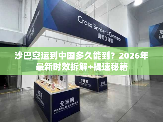 沙巴空运到中国多久能到？2026年最新时效拆解+提速秘籍