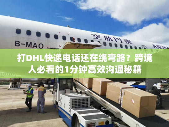 打DHL快递电话还在绕弯路?跨境人必看的1分钟高效沟通秘籍 打DHL快递电话还在绕弯路?跨境人必看的1分钟高效沟通秘籍