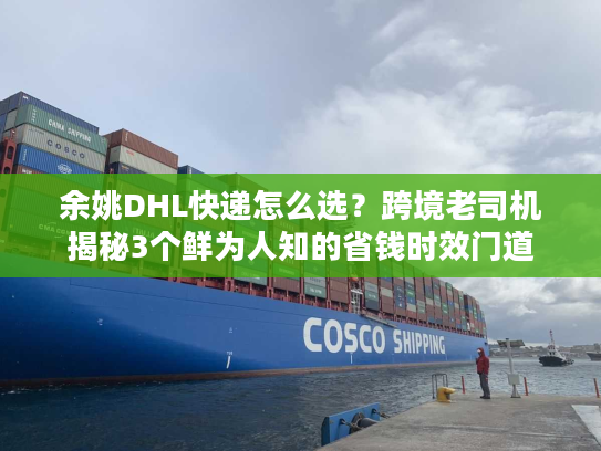 余姚DHL快递怎么选？跨境老司机揭秘3个鲜为人知的省钱时效门道
