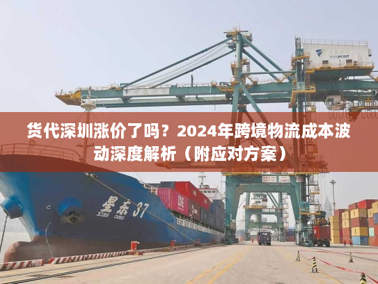 货代深圳涨价了吗?2024年跨境物流成本波动深度解析(附应对方案) 货代深圳涨价了吗?2024年跨境物流成本波动深度解析(附应对方案)
