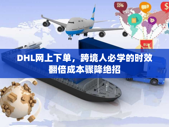 DHL网上下单,跨境人必学的时效翻倍成本骤降绝招 DHL网上下单,跨境人必学的时效翻倍成本骤降绝招