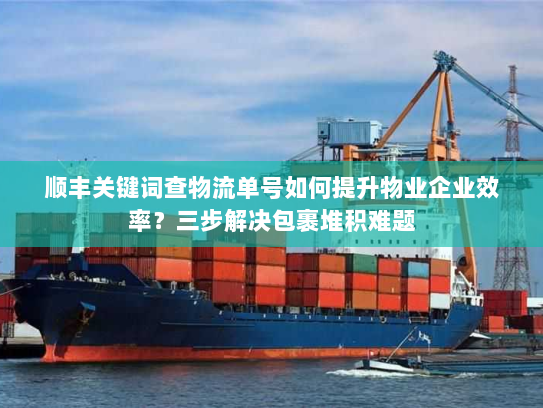 顺丰关键词查物流单号如何提升物业企业效率?三步解决包裹堆积难题 顺丰关键词查物流单号如何提升物业企业效率?三步解决包裹堆积难题