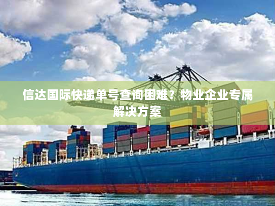 信达国际快递单号查询困难?物业企业专属解决方案 信达国际快递单号查询困难?物业企业专属解决方案