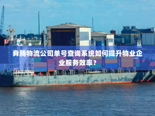 奔腾物流公司单号查询系统如何提升物业企业服务效率? 奔腾物流公司单号查询系统如何提升物业企业服务效率?