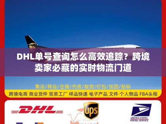 DHL单号查询怎么高效追踪？跨境卖家必藏的实时物流门道