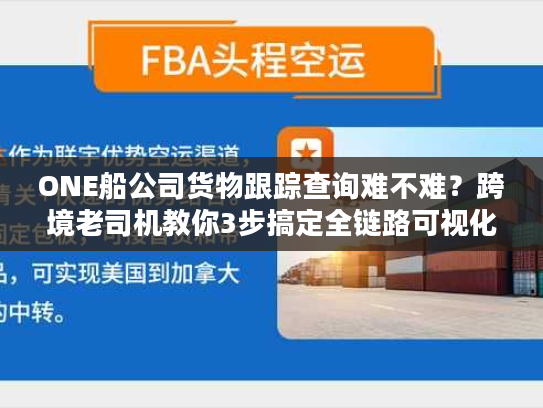ONE船公司货物跟踪查询难不难？跨境老司机教你3步搞定全链路可视化
