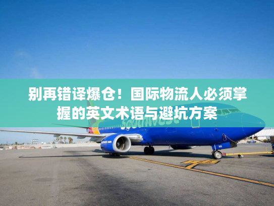 别再错译爆仓！国际物流人必须掌握的英文术语与避坑方案