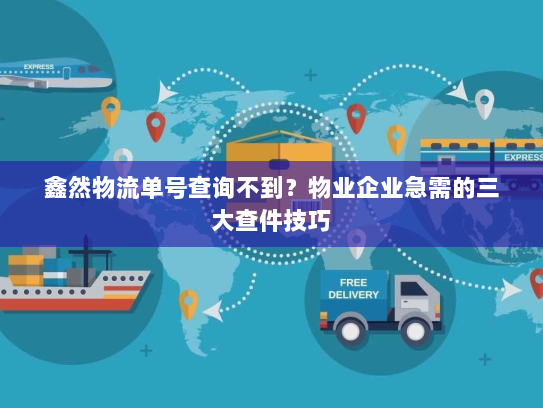 鑫然物流单号查询不到?物业企业急需的三大查件技巧 鑫然物流单号查询不到?物业企业急需的三大查件技巧