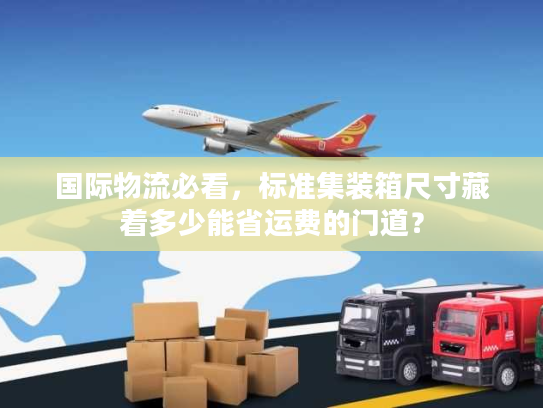 国际物流必看，标准集装箱尺寸藏着多少能省运费的门道？