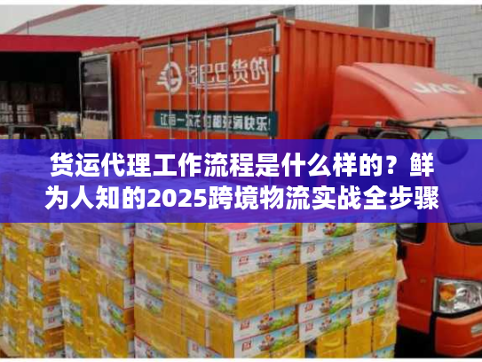 货运代理工作流程是什么样的？鲜为人知的2025跨境物流实战全步骤