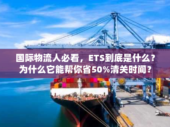 国际物流人必看,ETS到底是什么?为什么它能帮你省50%清关时间? 国际物流人必看,ETS到底是什么?为什么它能帮你省50%清关时间?