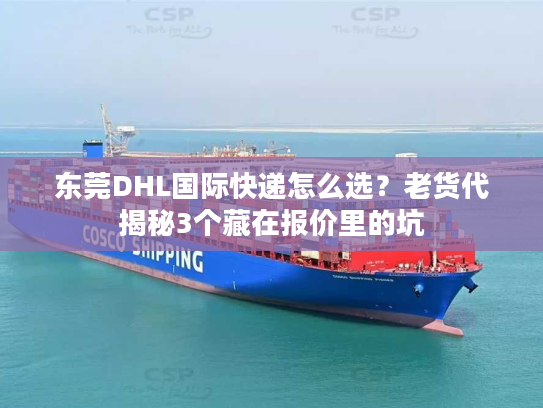 东莞DHL国际快递怎么选？老货代揭秘3个藏在报价里的坑