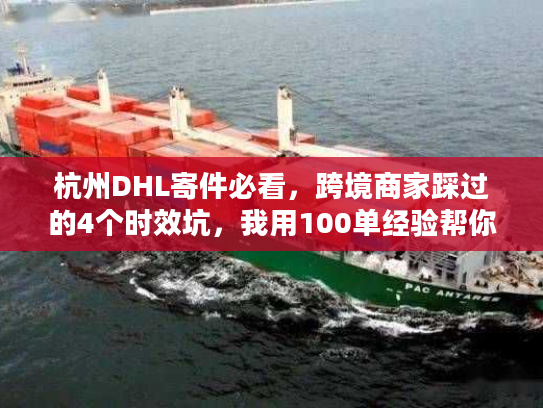 杭州DHL寄件必看,跨境商家踩过的4个时效坑,我用100单经验帮你填 杭州DHL寄件必看,跨境商家踩过的4个时效坑,我用100单经验帮你填
