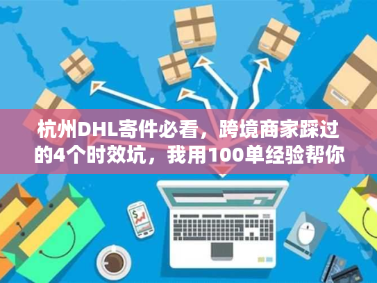 杭州DHL寄件必看,跨境商家踩过的4个时效坑,我用100单经验帮你填 杭州DHL寄件必看,跨境商家踩过的4个时效坑,我用100单经验帮你填