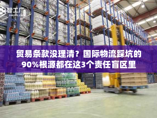 贸易条款没理清？国际物流踩坑的90%根源都在这3个责任盲区里