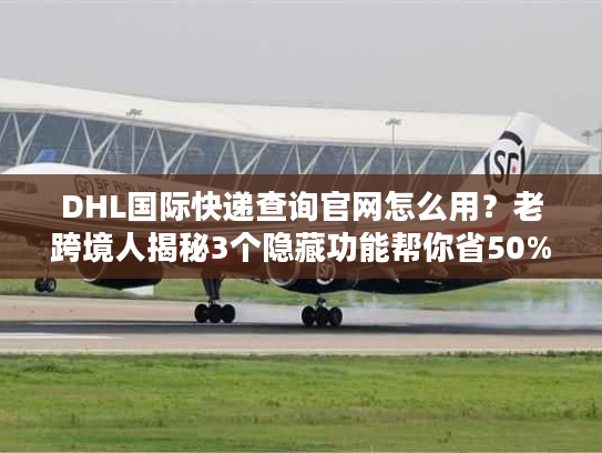 DHL国际快递查询官网怎么用?老跨境人揭秘3个隐藏功能帮你省50%时间 DHL国际快递查询官网怎么用?老跨境人揭秘3个隐藏功能帮你省50%时间