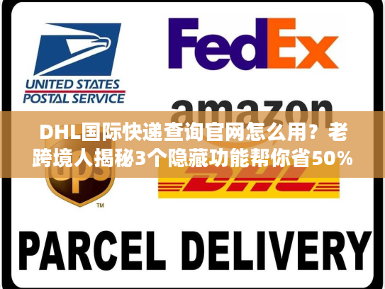 DHL国际快递查询官网怎么用?老跨境人揭秘3个隐藏功能帮你省50%时间 DHL国际快递查询官网怎么用?老跨境人揭秘3个隐藏功能帮你省50%时间
