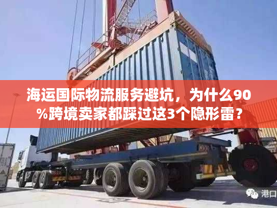 海运国际物流服务避坑，为什么90%跨境卖家都踩过这3个隐形雷？