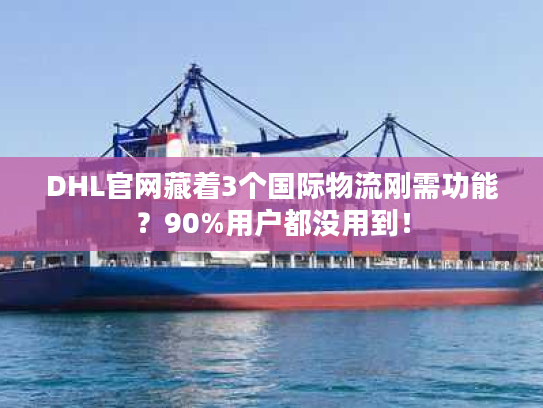 DHL官网藏着3个国际物流刚需功能？90%用户都没用到！